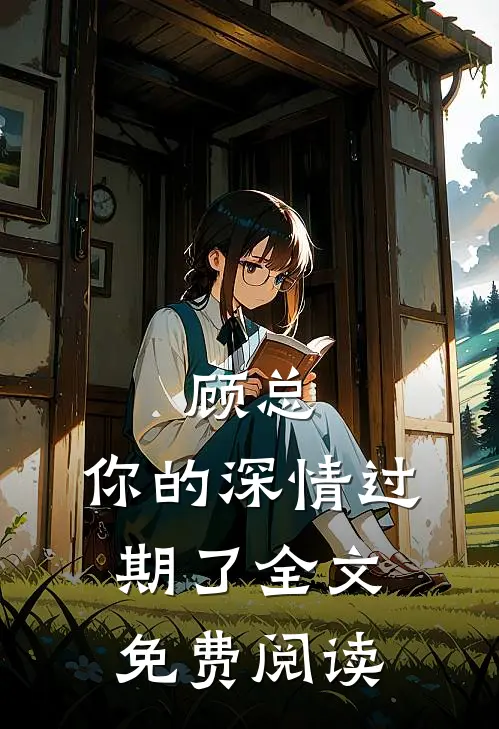 顾总，你的深情过期了全文免费阅读