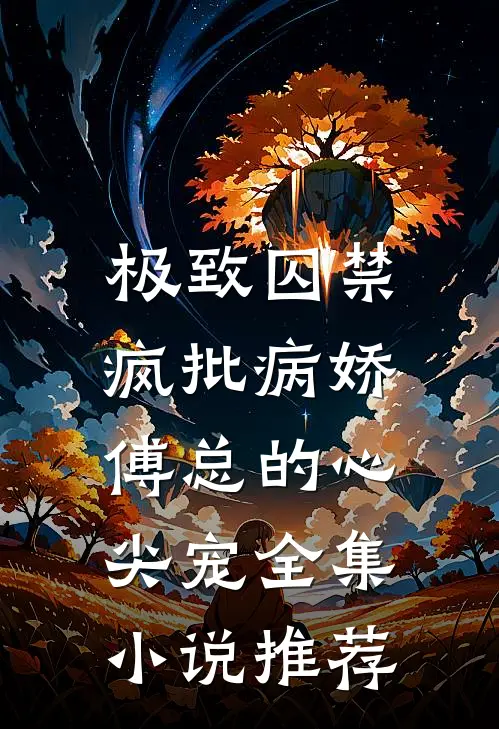 极致囚禁：疯批病娇傅总的心尖宠全集小说推荐