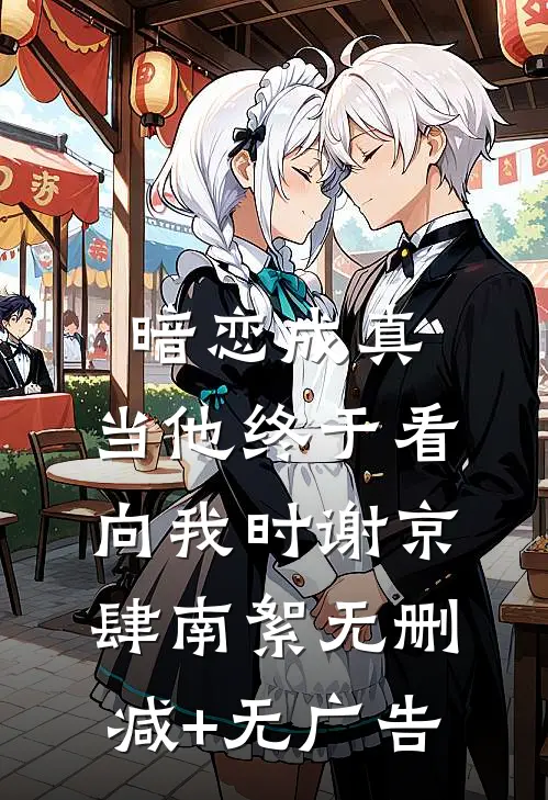 暗恋成真：当他终于看向我时谢京肆南絮无删减+无广告