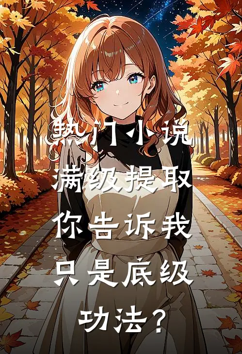 热门小说满级提取，你告诉我只是底级功法？