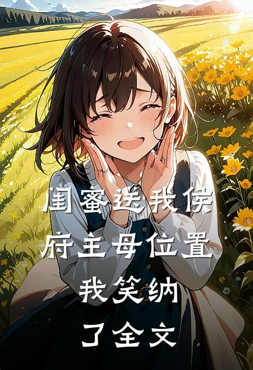 闺蜜送我侯府主母位置，我笑纳了全文