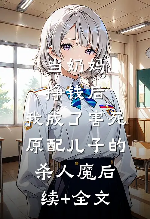 当奶妈挣钱后，我成了害死原配儿子的杀人魔后续+全文