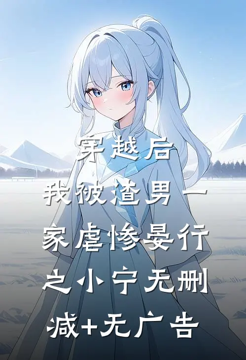 穿越后，我被渣男一家虐惨晏行之小宁无删减+无广告