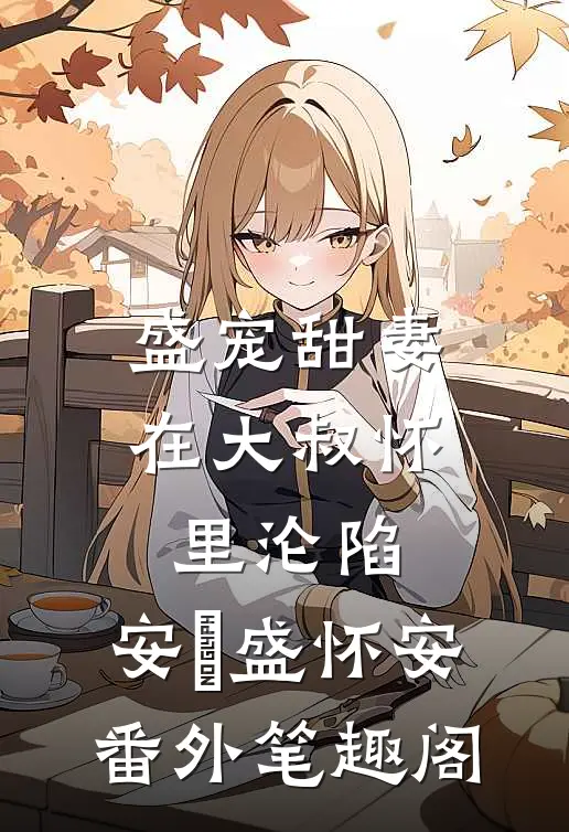 盛宠甜妻：在大叔怀里沦陷：安姩盛怀安番外笔趣阁