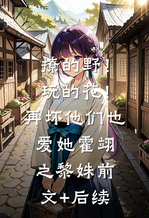 撩的野！玩的花！再坏他们也爱她霍翊之黎姝前文+后续