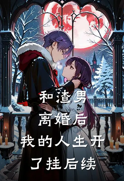 和渣男离婚后，我的人生开了挂后续