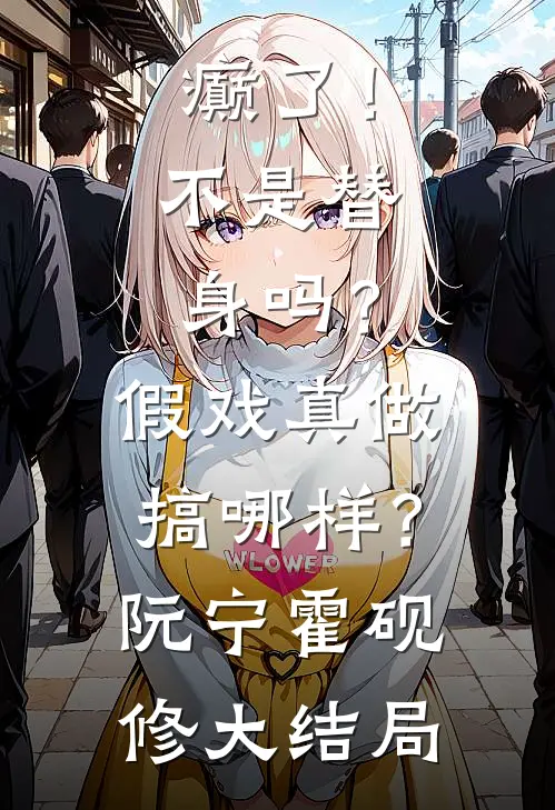 癫了！不是替身吗？假戏真做搞哪样？阮宁霍砚修大结局