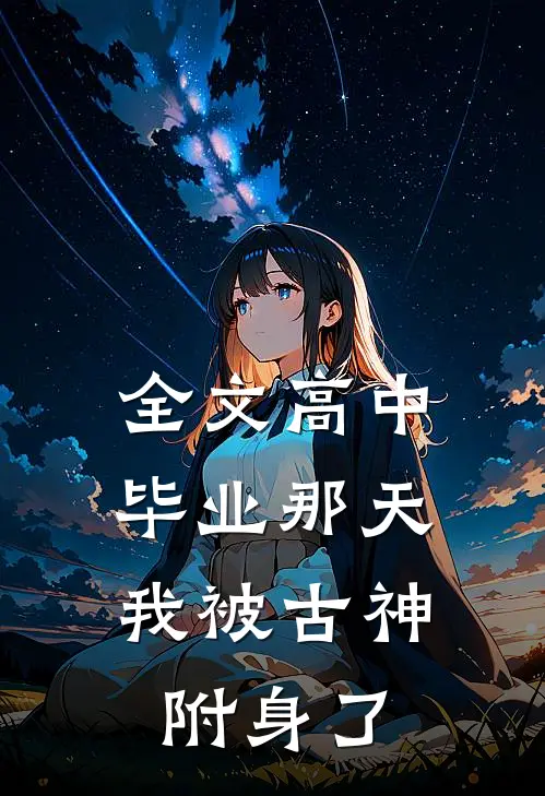 全文高中毕业那天，我被古神附身了