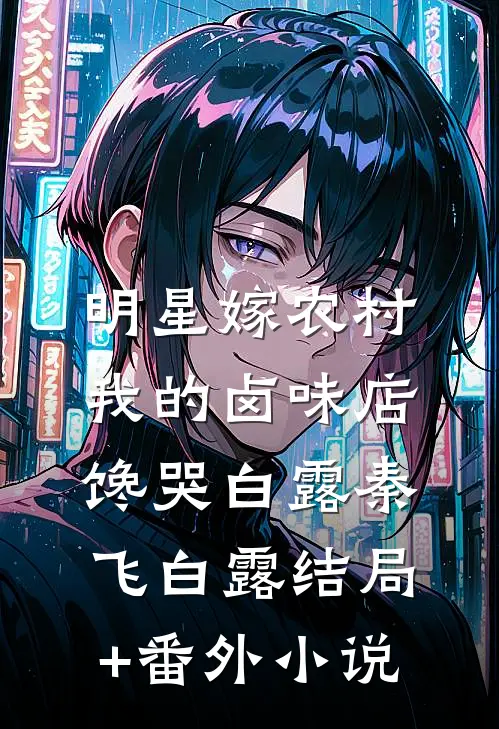 明星嫁农村：我的卤味店馋哭白露秦飞白露结局+番外小说