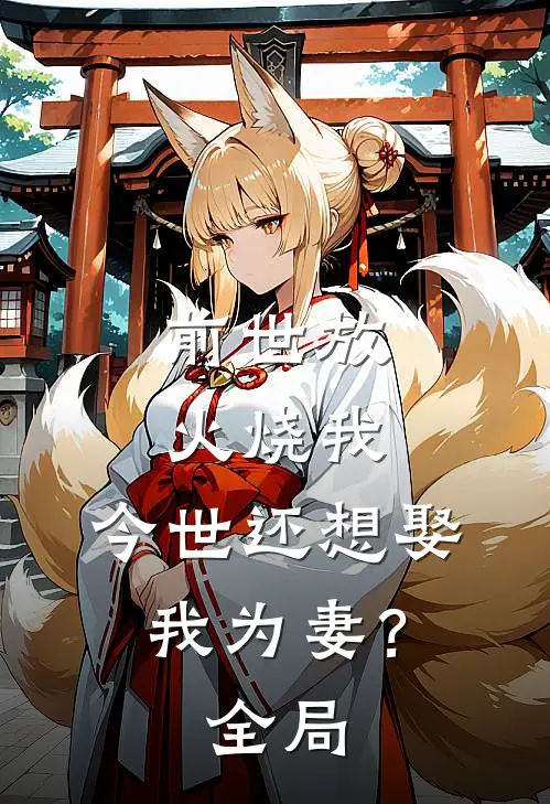 前世放火烧我，今世还想娶我为妻？全局