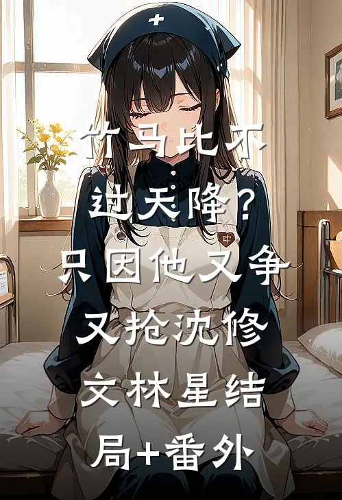 竹马比不过天降？只因他又争又抢沈修文林星结局+番外