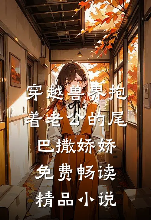 穿越兽界抱着老公的尾巴撒娇娇免费畅读精品小说