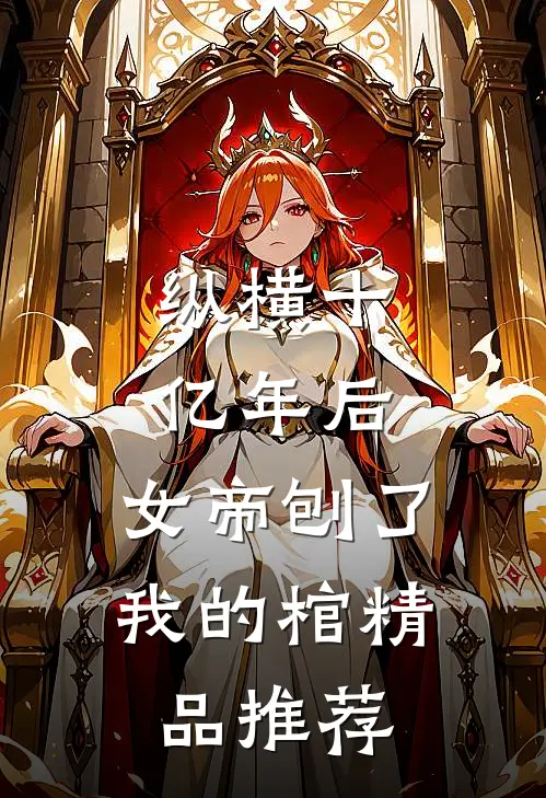 纵横十亿年后，女帝刨了我的棺精品推荐