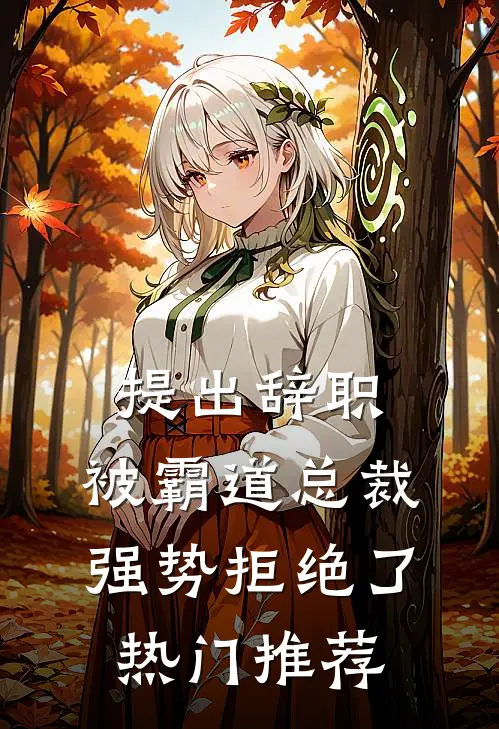 提出辞职，被霸道总裁强势拒绝了热门推荐
