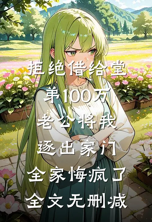 拒绝借给堂弟100万老公将我逐出家门，全家悔疯了全文无删减