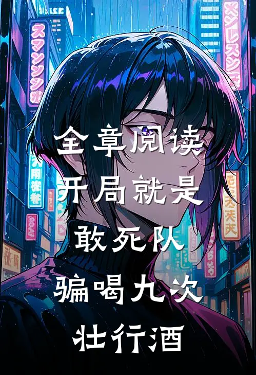 全章阅读开局就是敢死队，骗喝九次壮行酒