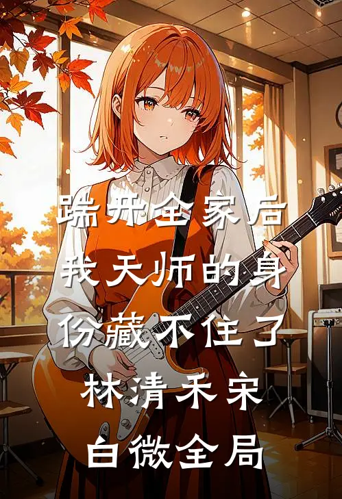 踹开全家后，我天师的身份藏不住了林清禾宋白微全局