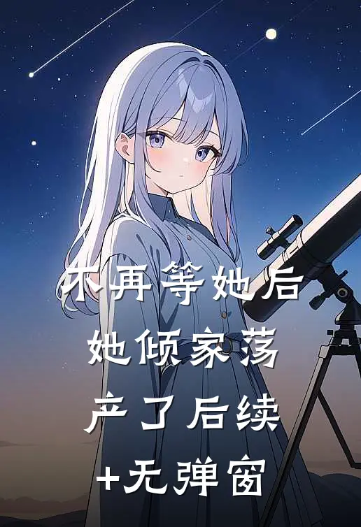 不再等她后，她倾家荡产了后续+无弹窗