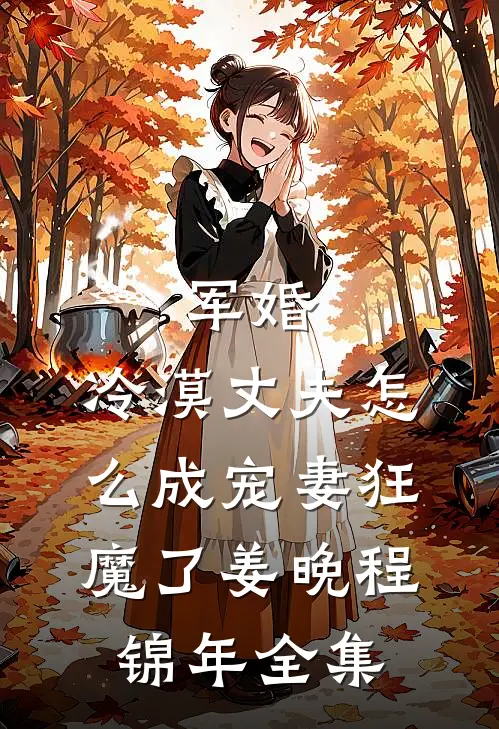 军婚：冷漠丈夫怎么成宠妻狂魔了姜晚程锦年全集