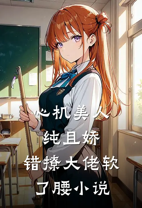 心机美人纯且娇，错撩大佬软了腰小说