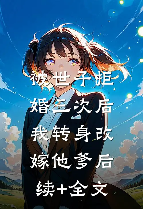 被世子拒婚三次后，我转身改嫁他爹后续+全文