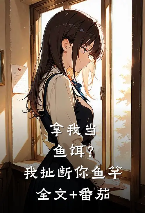 拿我当鱼饵？我扯断你鱼竿全文+番茄