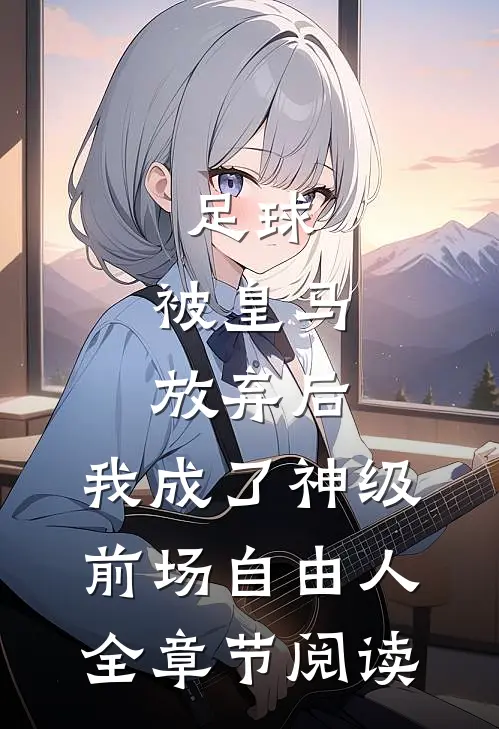 足球，被皇马放弃后，我成了神级前场自由人全章节阅读