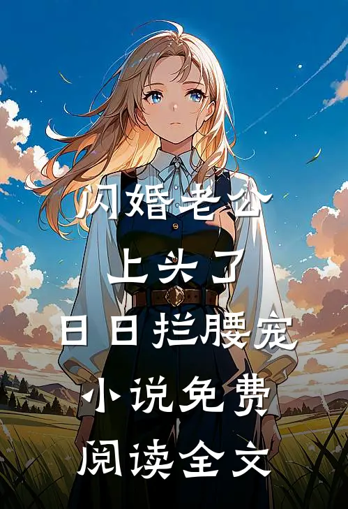 闪婚老公上头了，日日拦腰宠小说免费阅读全文