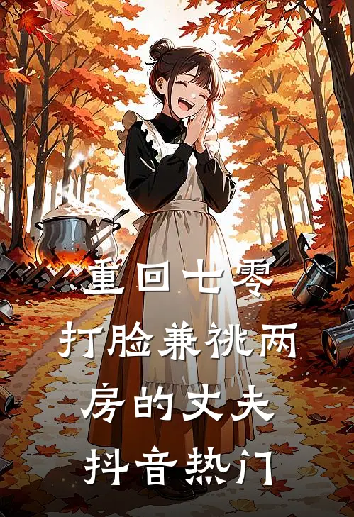 重回七零，打脸兼祧两房的丈夫抖音热门