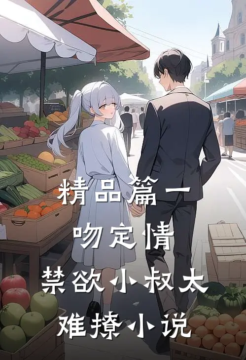 精品篇一吻定情:禁欲小叔太难撩小说