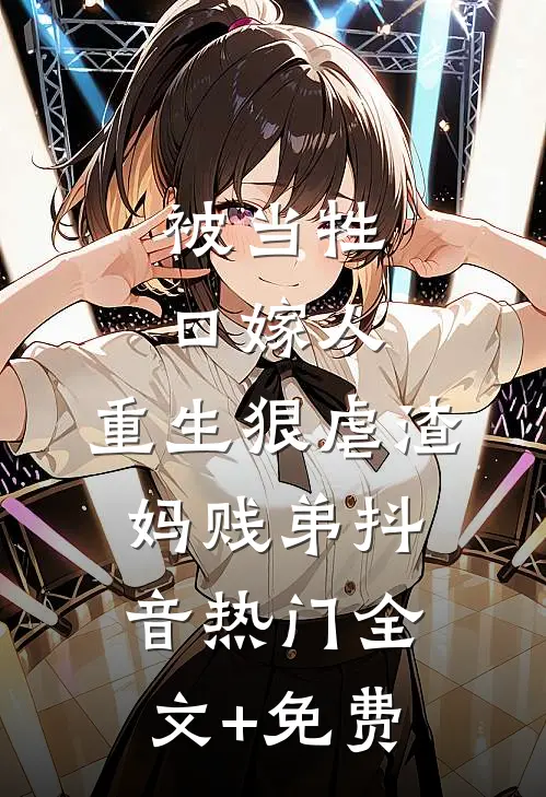 被当牲口嫁人，重生狠虐渣妈贱弟抖音热门全文+免费