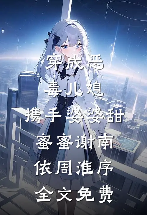 穿成恶毒儿媳，携手婆婆甜蜜蜜谢南依周淮序全文免费