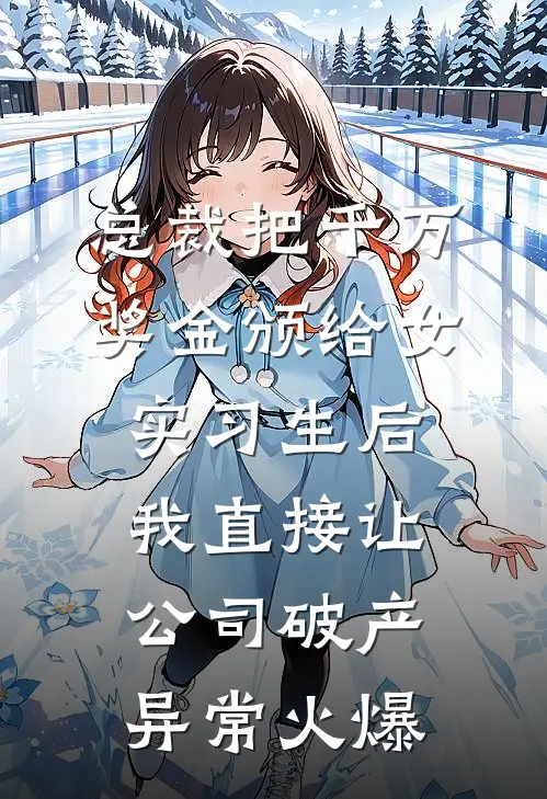 总裁把千万奖金颁给女实习生后，我直接让公司破产异常火爆