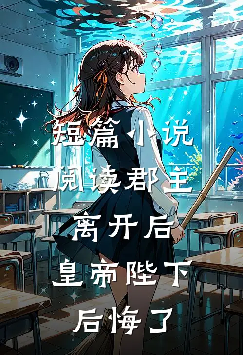 短篇小说阅读郡主离开后,皇帝陛下后悔了