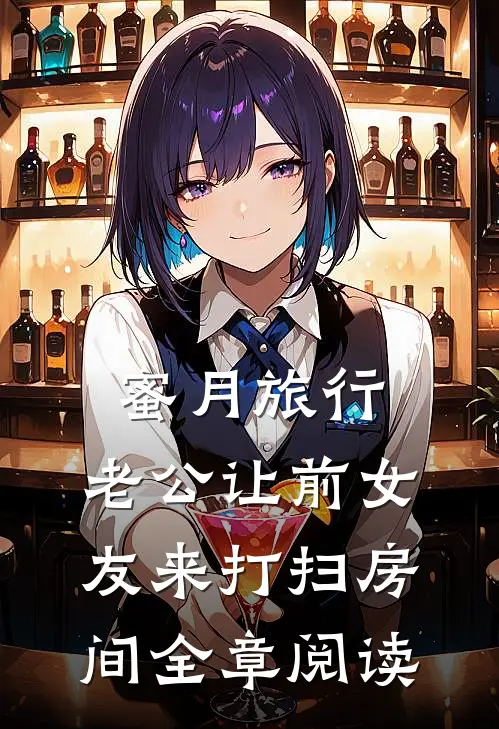 蜜月旅行，老公让前女友来打扫房间全章阅读