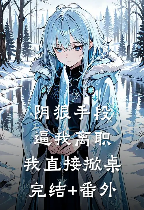 阴狠手段逼我离职，我直接掀桌完结+番外