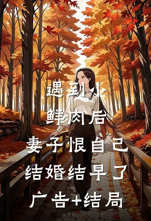 遇到小鲜肉后，妻子恨自己结婚结早了广告+结局