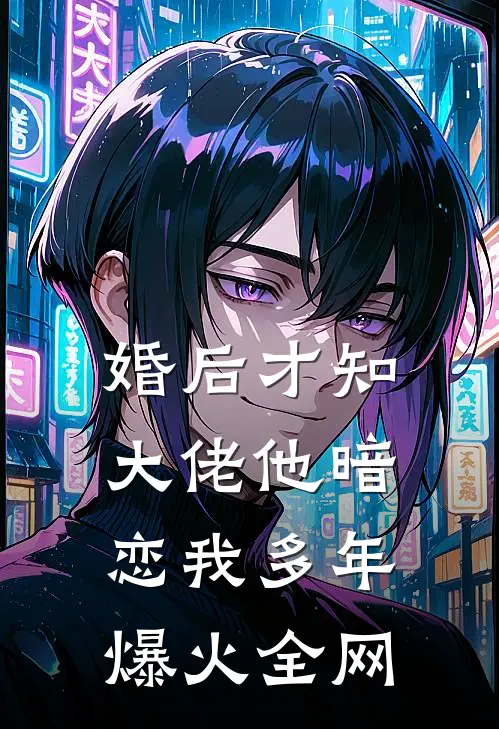 婚后才知，大佬他暗恋我多年爆火全网