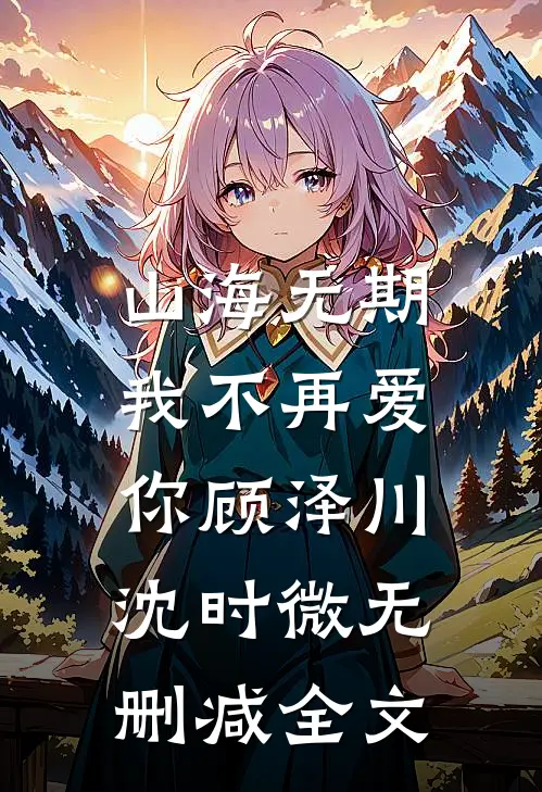 山海无期，我不再爱你顾泽川沈时微无删减全文