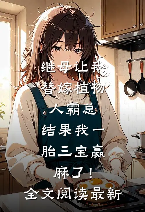 继母让我替嫁植物人霸总，结果我一胎三宝赢麻了！全文阅读最新