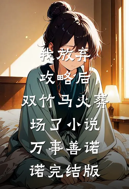 我放弃攻略后，双竹马火葬场了小说万事善诺诺完结版