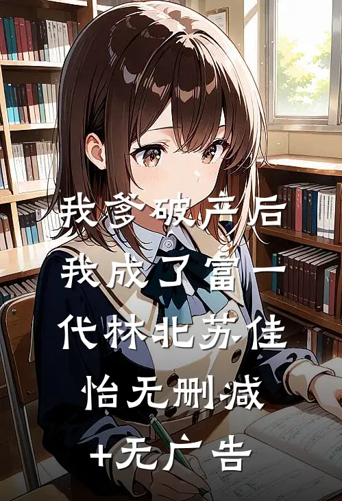 我爹破产后，我成了富一代林北苏佳怡无删减+无广告