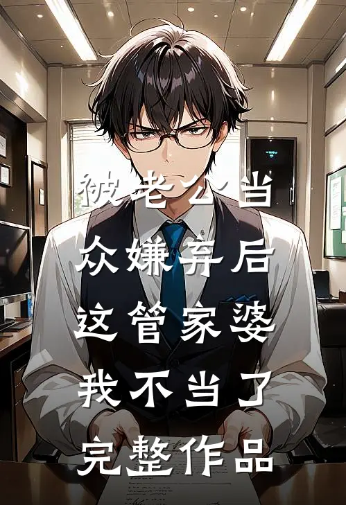 被老公当众嫌弃后，这管家婆我不当了完整作品