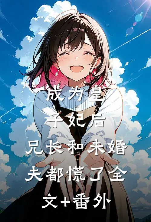 成为皇子妃后，兄长和未婚夫都慌了全文+番外