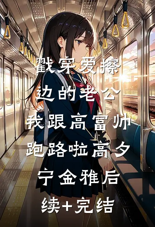 戳穿爱擦边的老公，我跟高富帅跑路啦高夕宁金雅后续+完结