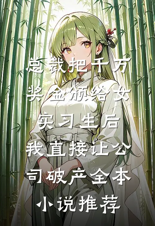 总裁把千万奖金颁给女实习生后，我直接让公司破产全本小说推荐