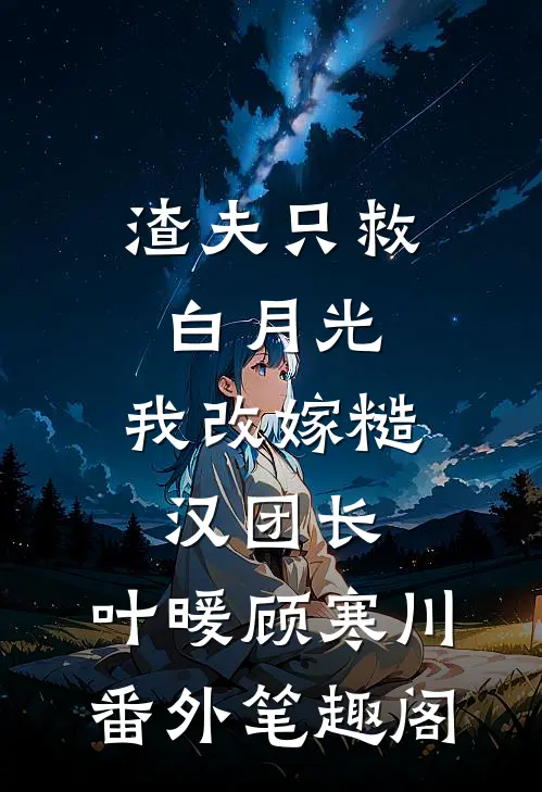 渣夫只救白月光，我改嫁糙汉团长：叶暖顾寒川番外笔趣阁