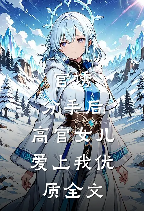 官诱：分手后，高官女儿爱上我优质全文