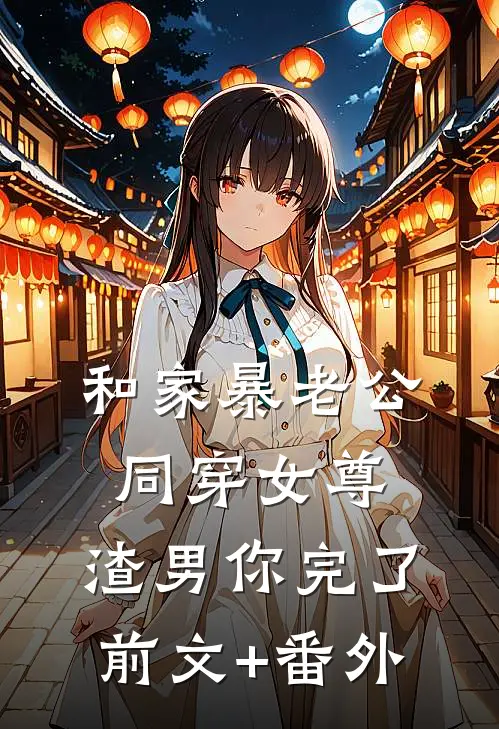 和家暴老公同穿女尊，渣男你完了前文+番外