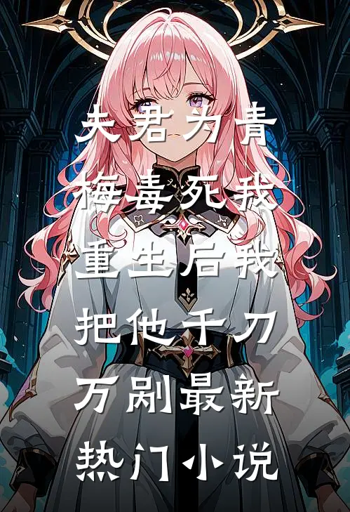 夫君为青梅毒死我，重生后我把他千刀万剐最新热门小说